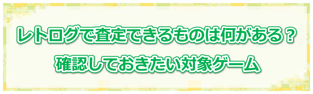 レトログで査定できるものは何がある?確認しておきたい対象ゲーム